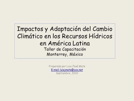 Impactos y Adaptación del Cambio Climático en los Recursos Hídricos en América Latina Taller de Capacitación Monterrey, México Preparado por Luis José.