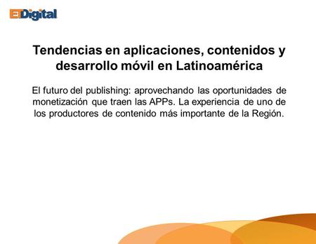 Tendencias en aplicaciones, contenidos y desarrollo móvil en Latinoamérica El futuro del publishing: aprovechando las oportunidades de monetización que.