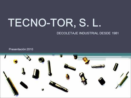 TECNO-TOR, S. L. DECOLETAJE INDUSTRIAL DESDE 1981 Presentación 2010.