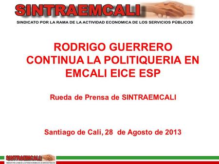 RODRIGO GUERRERO CONTINUA LA POLITIQUERIA EN EMCALI EICE ESP Rueda de Prensa de SINTRAEMCALI Santiago de Cali, 28 de Agosto de 2013.