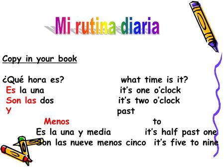 Mi rutina diaria Copy in your book ¿Qué hora es? what time is it?