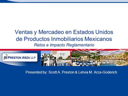 Ventas y Mercadeo en Estados Unidos de Productos Inmobiliarios Mexicanos Retos e Impacto Reglamentario Presented by: Scott A. Preston & Letvia M. Arza-Goderich.