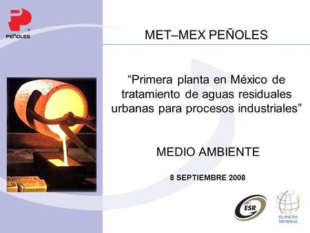 MET–MEX PEÑOLES “Primera planta en México de tratamiento de aguas residuales urbanas para procesos industriales” MEDIO AMBIENTE 8 SEPTIEMBRE 2008.