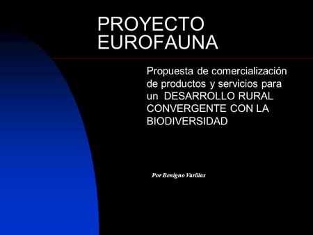 PROYECTO EUROFAUNA Propuesta de comercialización de productos y servicios para un DESARROLLO RURAL CONVERGENTE CON LA BIODIVERSIDAD Haga clic para agregar.