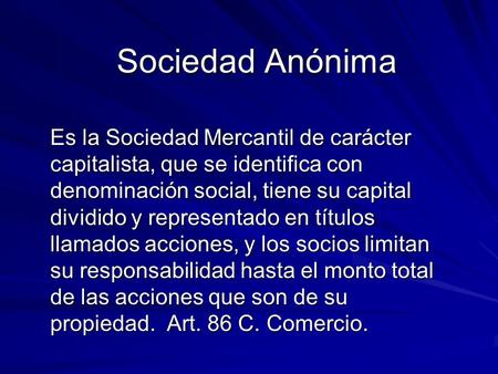 Sociedad Anónima Es la Sociedad Mercantil de carácter capitalista, que se identifica con denominación social, tiene su capital dividido y representado.
