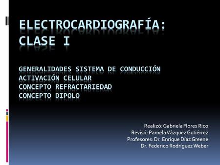 Electrocardiografía: Clase I Generalidades sistema de conducción Activación celular Concepto refractariedad Concepto dipolo Realizó: Gabriela Flores.