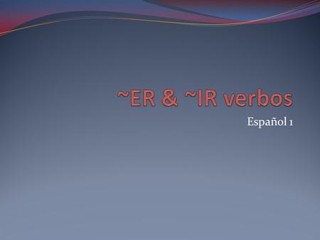 ~ER & ~IR verbos Español 1.