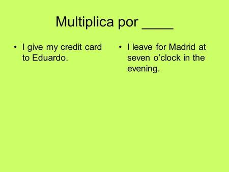 Multiplica por ____ I give my credit card to Eduardo. I leave for Madrid at seven oclock in the evening.