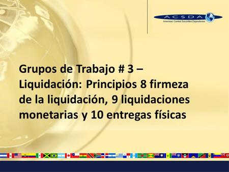 Grupos de Trabajo # 3 – Liquidación: Principios 8 firmeza de la liquidación, 9 liquidaciones monetarias y 10 entregas físicas.