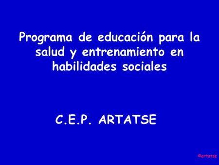 Programa de educación para la salud y entrenamiento en habilidades sociales C.E.P. ARTATSE ©artatse.