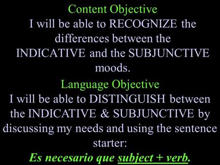 Content Objective I will be able to RECOGNIZE the differences between the INDICATIVE and the SUBJUNCTIVE moods. Language Objective I will be able to DISTINGUISH.
