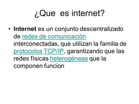 ¿Que es internet? Internet es un conjunto descentralizado de redes de comunicación interconectadas, que utilizan la familia de protocolos TCP/IP, garantizando.