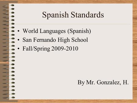 Spanish Standards World Languages (Spanish) San Fernando High School Fall/Spring 2009-2010 By Mr. Gonzalez, H.