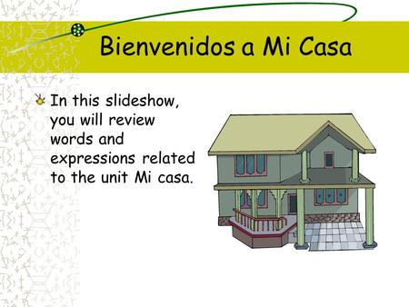 Bienvenidos a Mi Casa In this slideshow, you will review words and expressions related to the unit Mi casa.