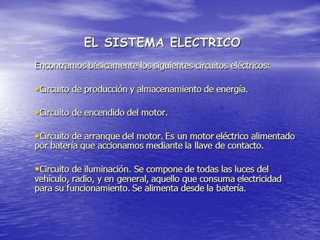 EL SISTEMA ELECTRICO Encontramos básicamente los siguientes circuitos eléctricos: Circuito de producción y almacenamiento de energía. Circuito de encendido.