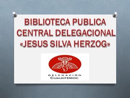 BIBLIOTECA PUBLICA CENTRAL DELEGACIONAL «JESUS SILVA HERZOG»