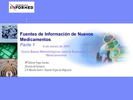 Fuentes de Información de Nuevos Medicamentos Parte 1 Mª Dolores Fraga Fuentes Servicio de Farmacia C.H. Mancha Centro- Hospital Virgen de Altagracia 6.