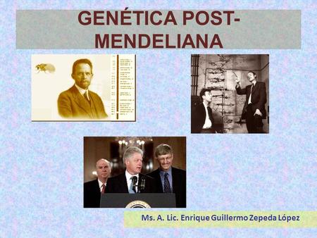 GENÉTICA POST-MENDELIANA Ms. A. Lic. Enrique Guillermo Zepeda López