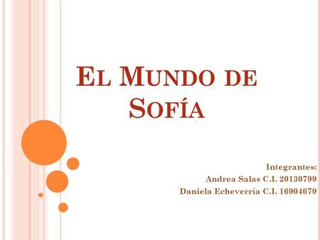 El Mundo de Sofía Integrantes: Andrea Salas C.I