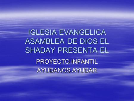 IGLESIA EVANGELICA ASAMBLEA DE DIOS EL SHADAY PRESENTA EL