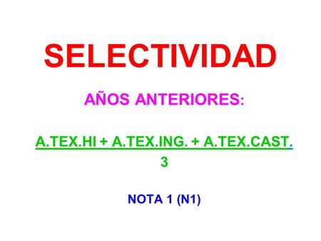 SELECTIVIDAD AÑOS ANTERIORES : A.TEX.HI + A.TEX.ING. + A.TEX.CAST. 3 NOTA 1 (N1)