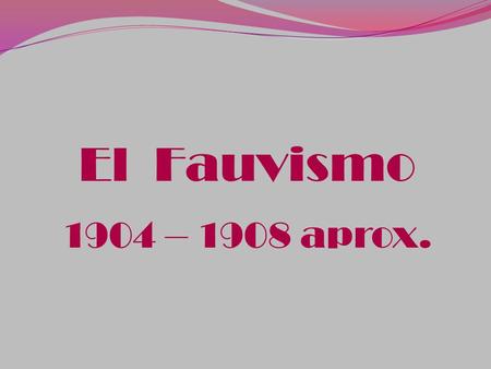 El Fauvismo 1904 – 1908 aprox..