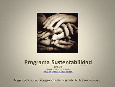 Programa Sustentabilidad DMD/LAC Federación Luterana M undial   Mayordomía responsable.