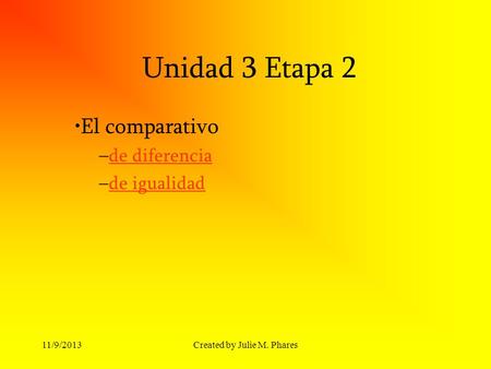 11/9/2013Created by Julie M. Phares Unidad 3 Etapa 2 El comparativo –de diferenciade diferencia –de igualidadde igualidad.