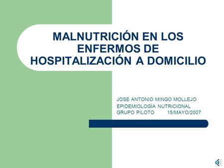 MALNUTRICIÓN EN LOS ENFERMOS DE HOSPITALIZACIÓN A DOMICILIO JOSE ANTONIO MINGO MOLLEJO EPIDEMIOLOGÍA NUTRICIONAL GRUPO PILOTO 15/MAYO/2007.