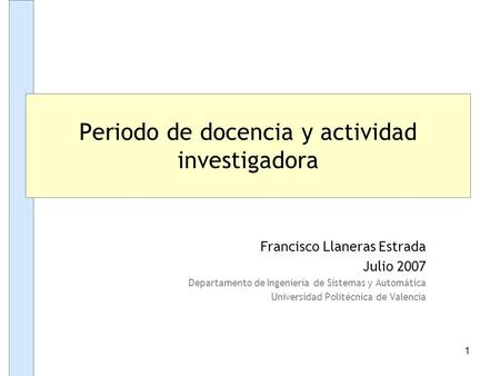 1 Francisco Llaneras Estrada Julio 2007 Departamento de Ingeniería de Sistemas y Automática Universidad Politécnica de Valencia Periodo de docencia y actividad.