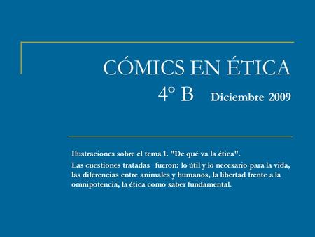 CÓMICS EN ÉTICA 4º B Diciembre 2009 Ilustraciones sobre el tema 1. De qué va la ética. Las cuestiones tratadas fueron: lo útil y lo necesario para la.
