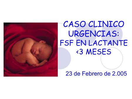 CASO CLINICO URGENCIAS: FSF EN LACTANTE <3 MESES