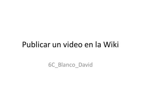 Publicar un video en la Wiki 6C_Blanco_David. Este es un video tutorial sobre como insertar videos de los distintos autores en la wiki, para los cuales.