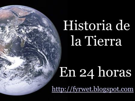 Historia de la Tierra En 24 horas http://fyrwet.blogspot.com.
