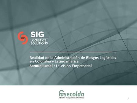 Realidad de la Administración de Riesgos Logísticos en Colombia y Latinoamérica Samuel Israel : La Visión Empresarial.
