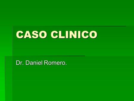 CASO CLINICO Dr. Daniel Romero..