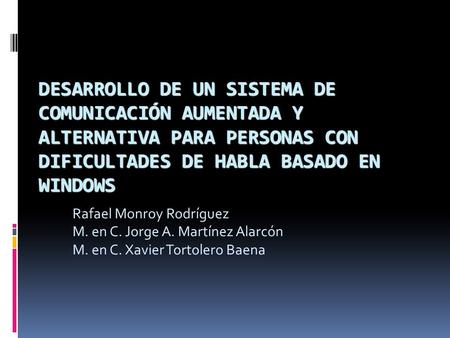 DESARROLLO DE UN SISTEMA DE COMUNICACIÓN AUMENTADA Y ALTERNATIVA PARA PERSONAS CON DIFICULTADES DE HABLA BASADO EN WINDOWS Rafael Monroy Rodríguez M. en.
