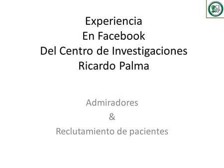 Experiencia En Facebook Del Centro de Investigaciones Ricardo Palma Admiradores & Reclutamiento de pacientes.