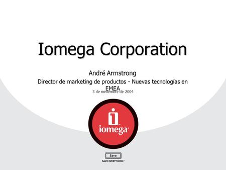 3 de noviembre de 2004 Iomega Corporation André Armstrong Director de marketing de productos - Nuevas tecnologías en EMEA.