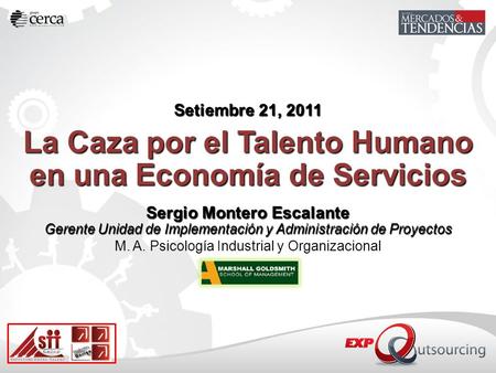 Setiembre 21, 2011 La Caza por el Talento Humano en una Economía de Servicios Sergio Montero Escalante Gerente Unidad de Implementación y Administración.