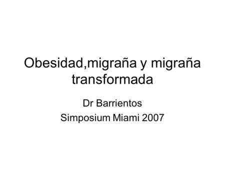 Obesidad,migraña y migraña transformada Dr Barrientos Simposium Miami 2007.