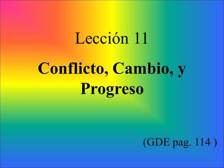 Lección 11 Conflicto, Cambio, y Progreso (GDE pag. 114 )