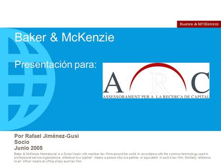 Por Rafael Jiménez-Gusi Socio Junio 2005 Baker & McKenzie International is a Swiss Verein with member law firms around the world. In accordance with the.