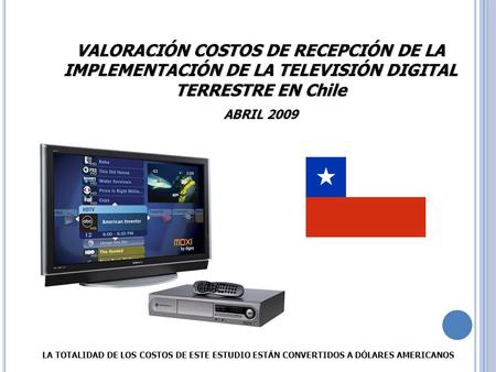 VALORACIÓN COSTOS DE RECEPCIÓN DE LA IMPLEMENTACIÓN DE LA TELEVISIÓN DIGITAL TERRESTRE EN Chile ABRIL 2009 LA TOTALIDAD DE LOS COSTOS DE ESTE ESTUDIO ESTÁN.