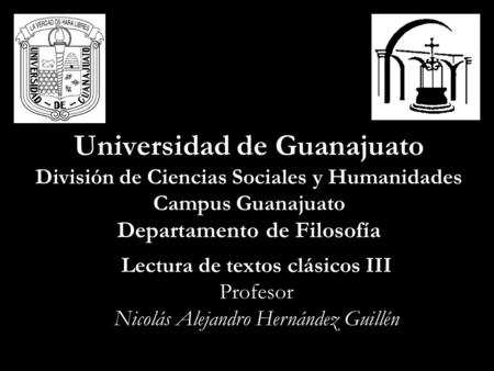 Universidad de Guanajuato División de Ciencias Sociales y Humanidades Campus Guanajuato Departamento de Filosofía Lectura de textos clásicos III Profesor.