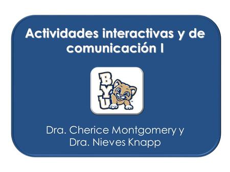 Actividades interactivas y de comunicación I Dra. Cherice Montgomery y Dra. Nieves Knapp.