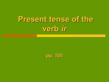 Present tense of the verb ir Present tense of the verb ir pp. 105.