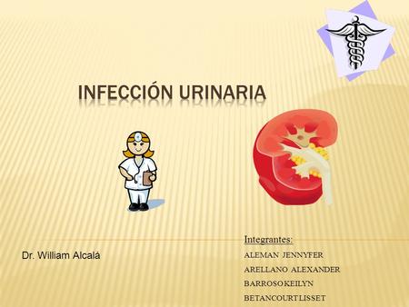Infección Urinaria Integrantes: Dr. William Alcalá ALEMAN JENNYFER