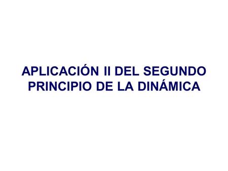 APLICACIÓN II DEL SEGUNDO PRINCIPIO DE LA DINÁMICA