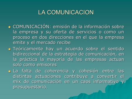 LA COMUNICACION COMUNICACIÓN: emisión de la información sobre la empresa y su oferta de servicios o como un proceso en dos direcciones en el que la empresa.